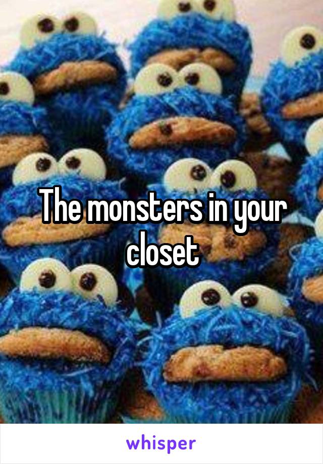 The monsters in your closet