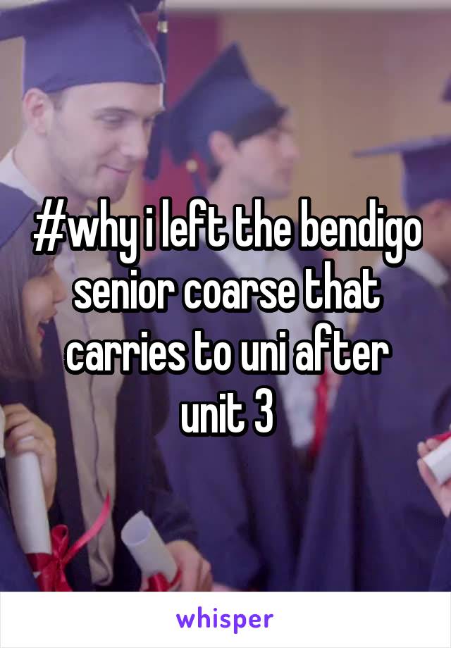 #why i left the bendigo senior coarse that carries to uni after unit 3