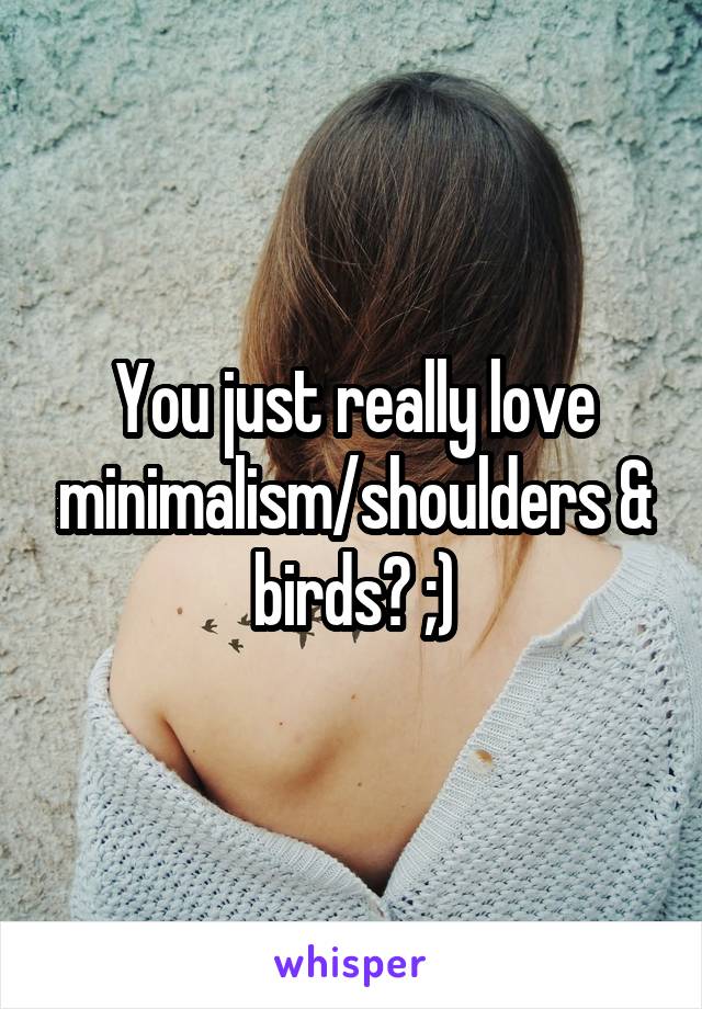 You just really love minimalism/shoulders & birds? ;)