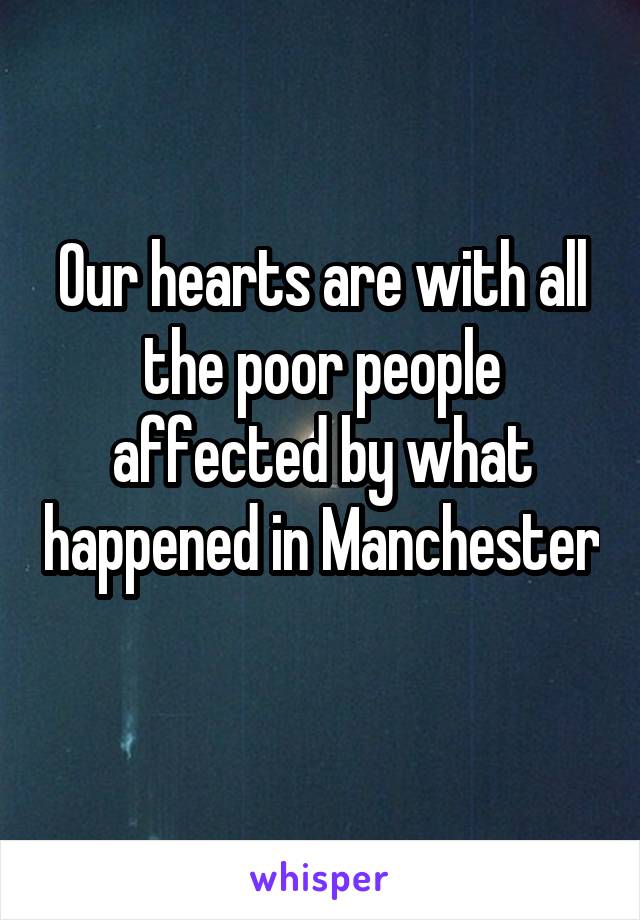 Our hearts are with all the poor people affected by what happened in Manchester 
