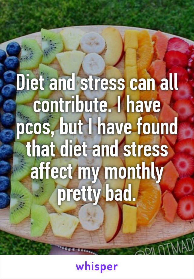 Diet and stress can all contribute. I have pcos, but I have found that diet and stress affect my monthly pretty bad.