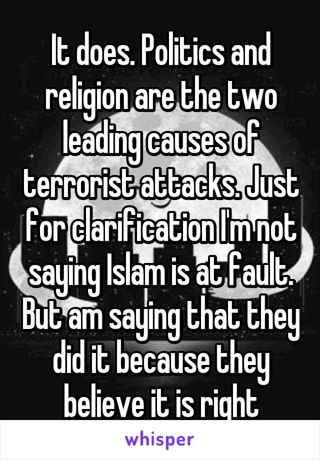 It does. Politics and religion are the two leading causes of terrorist attacks. Just for clarification I'm not saying Islam is at fault. But am saying that they did it because they believe it is right