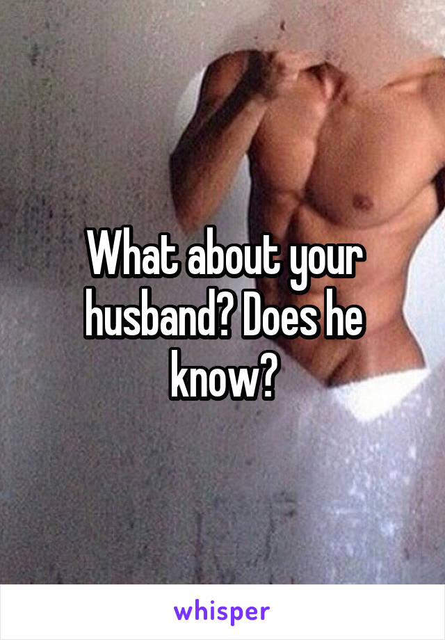 What about your husband? Does he know?