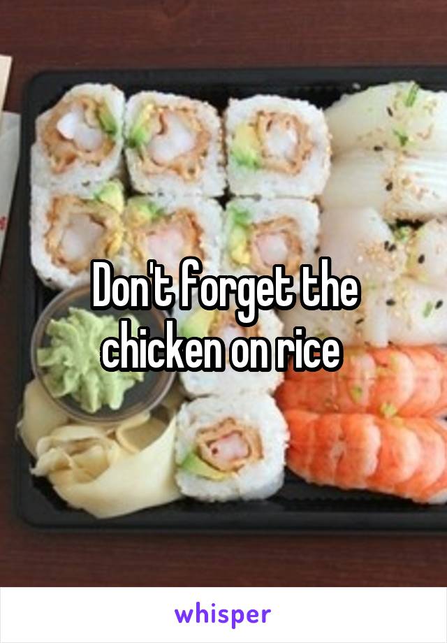 Don't forget the chicken on rice 