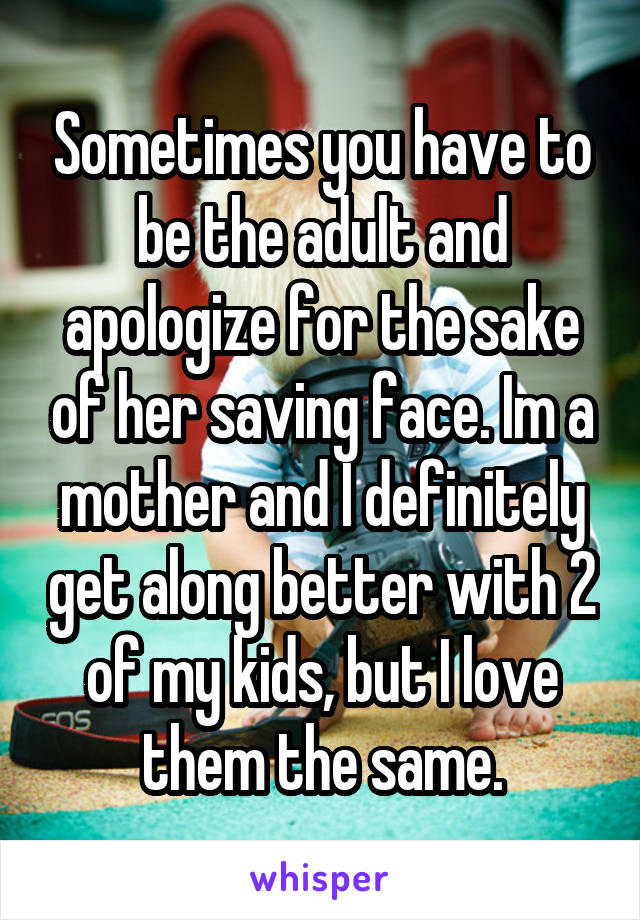 Sometimes you have to be the adult and apologize for the sake of her saving face. Im a mother and I definitely get along better with 2 of my kids, but I love them the same.