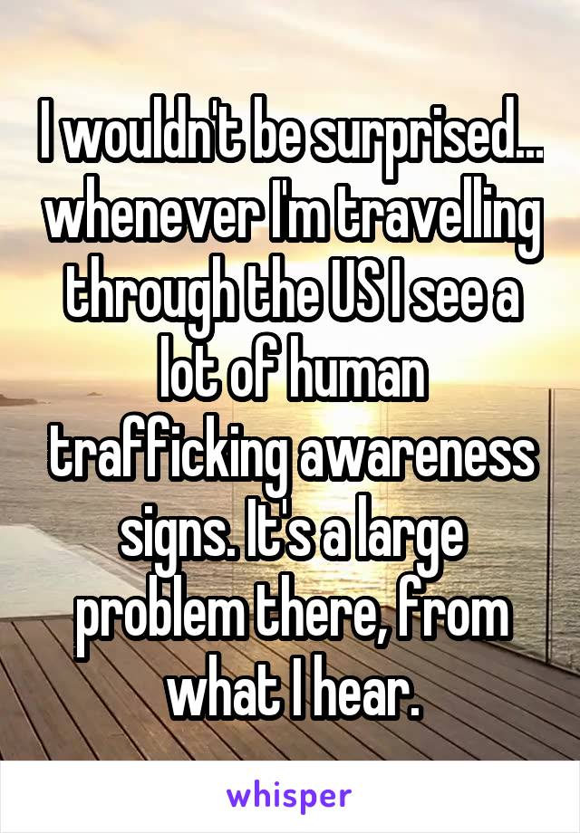 I wouldn't be surprised... whenever I'm travelling through the US I see a lot of human trafficking awareness signs. It's a large problem there, from what I hear.