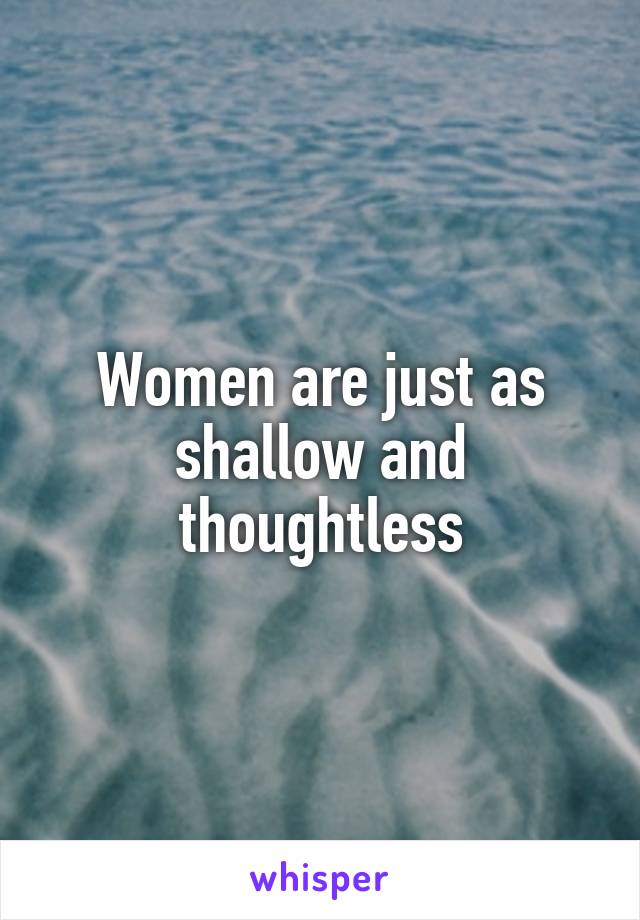 Women are just as shallow and thoughtless
