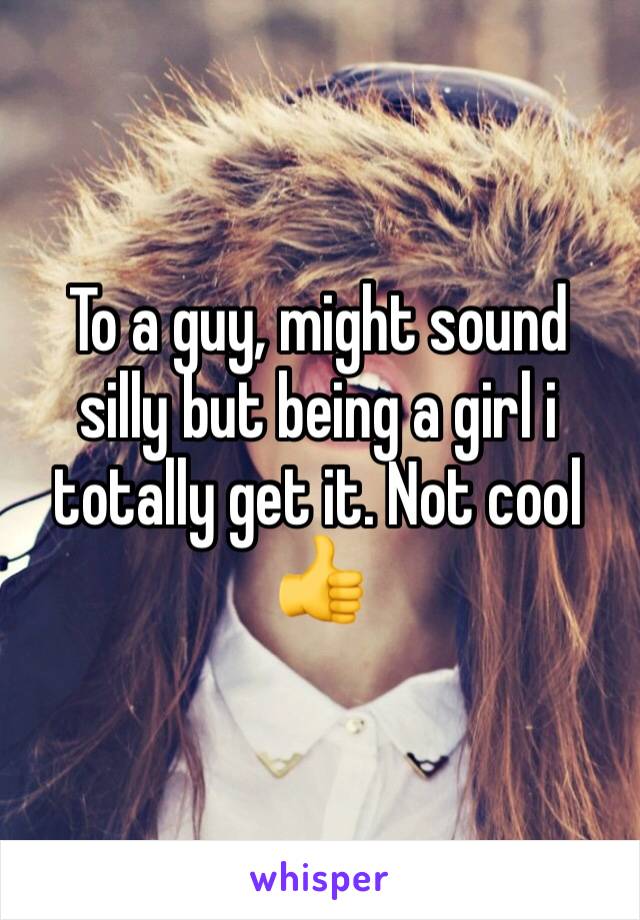 To a guy, might sound silly but being a girl i totally get it. Not cool 👍
