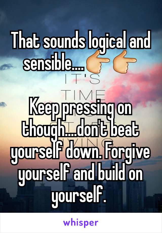 That sounds logical and sensible....👉👉

Keep pressing on though....don't beat yourself down. Forgive yourself and build on yourself. 