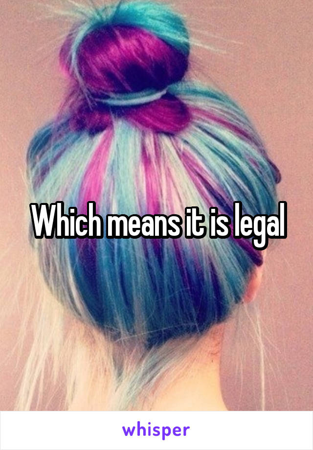 Which means it is legal