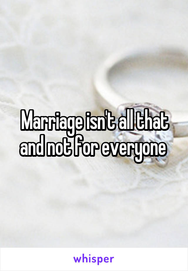 Marriage isn't all that and not for everyone 