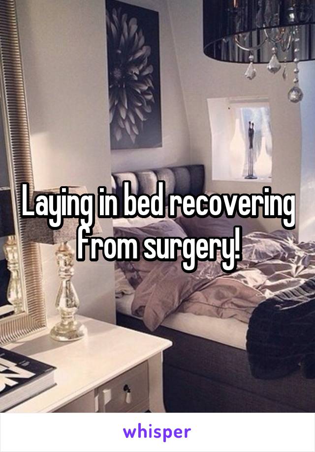 Laying in bed recovering from surgery!