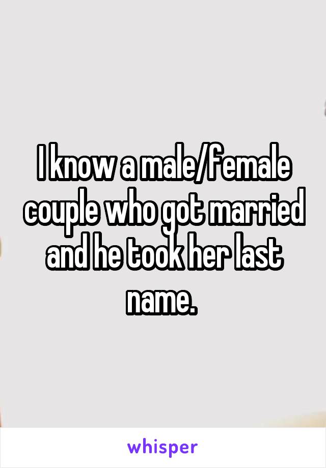 I know a male/female couple who got married and he took her last name. 