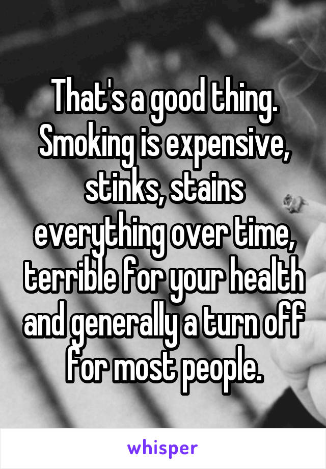 That's a good thing. Smoking is expensive, stinks, stains everything over time, terrible for your health and generally a turn off for most people.