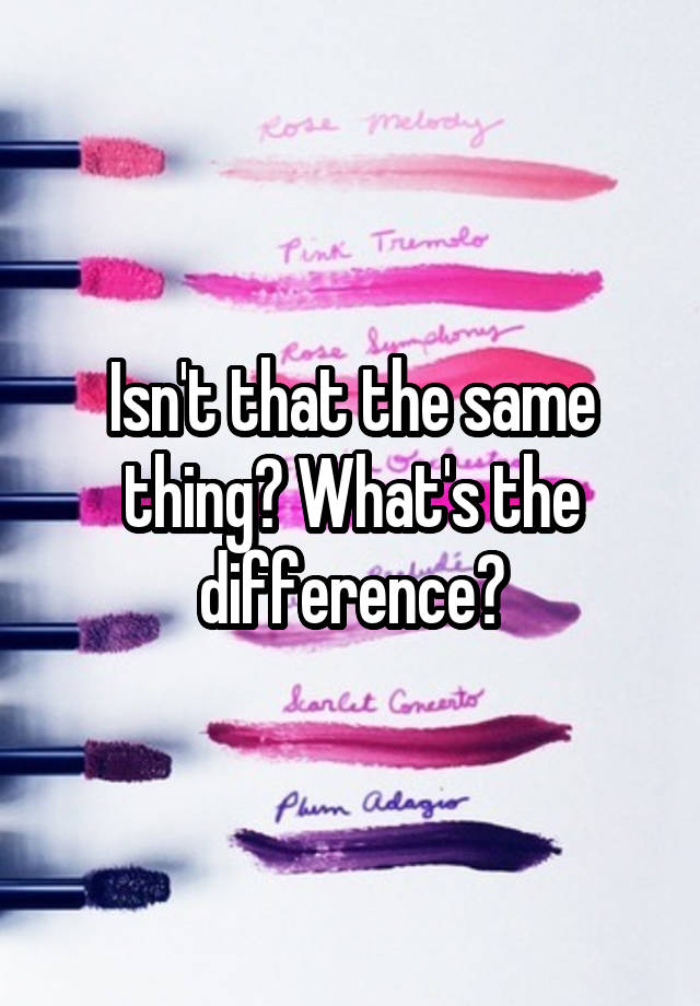 isn-t-that-the-same-thing-what-s-the-difference