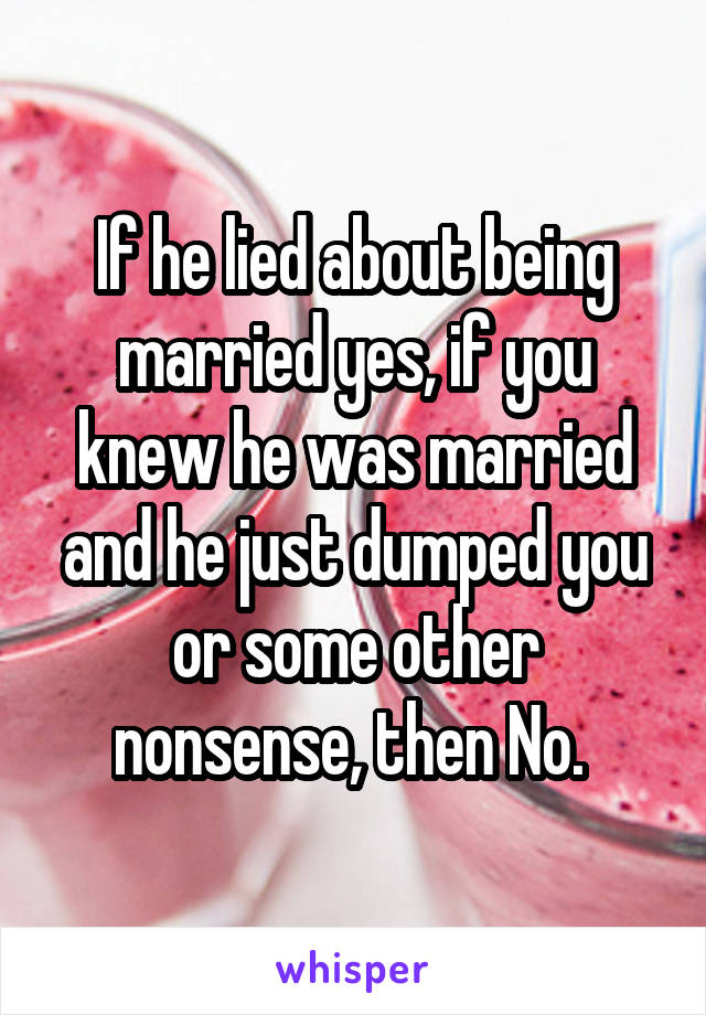 If he lied about being married yes, if you knew he was married and he just dumped you or some other nonsense, then No. 
