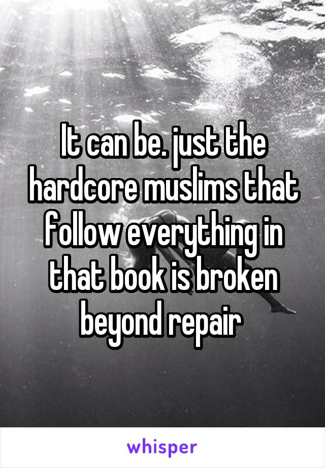 It can be. just the hardcore muslims that follow everything in that book is broken beyond repair 