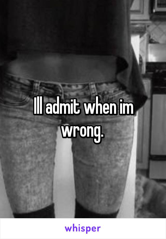 Ill admit when im wrong. 
