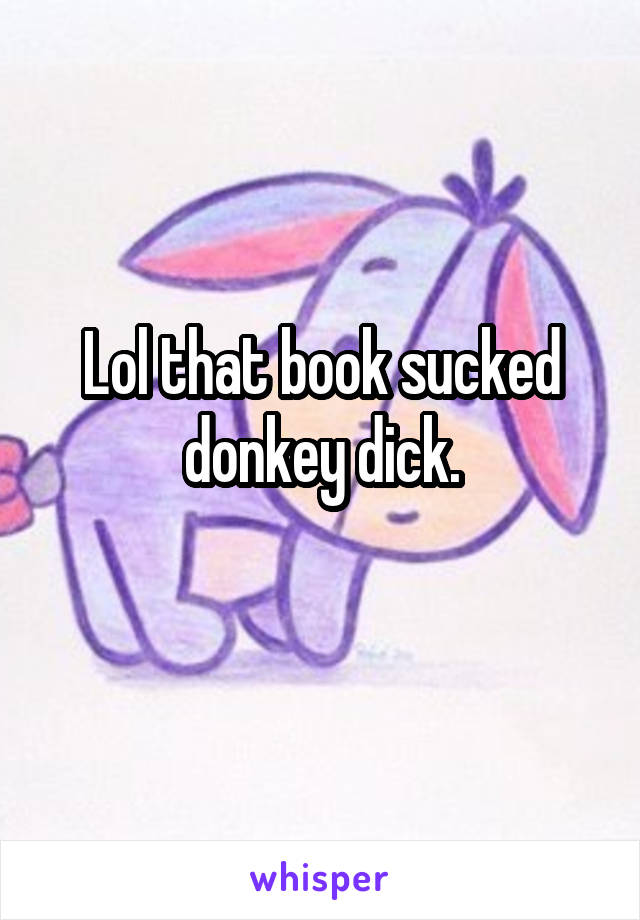 Lol that book sucked donkey dick.
