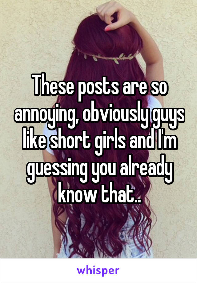 These posts are so annoying, obviously guys like short girls and I'm guessing you already know that..
