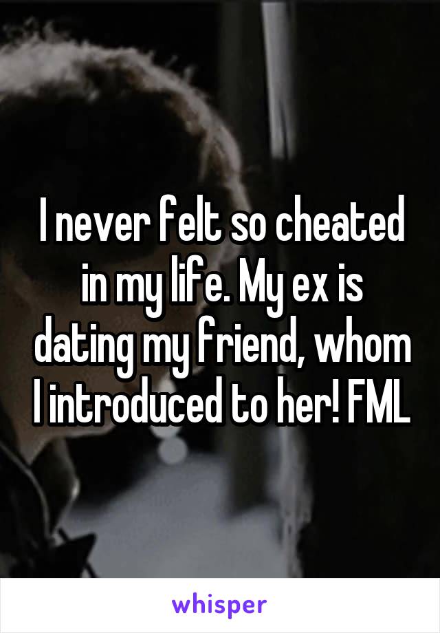 I never felt so cheated in my life. My ex is dating my friend, whom I introduced to her! FML