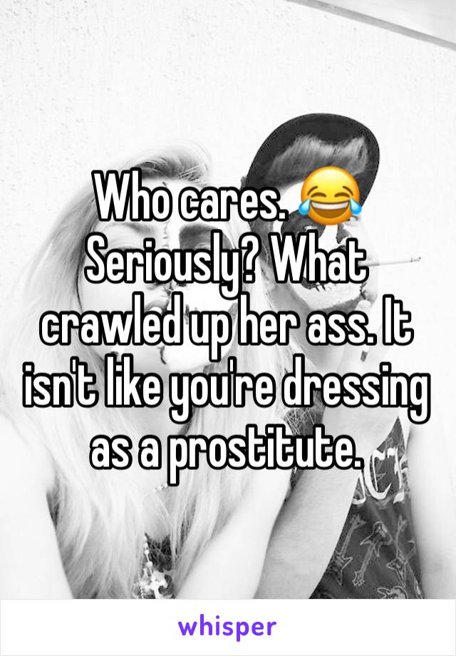 Who cares. 😂 Seriously? What crawled up her ass. It isn't like you're dressing as a prostitute. 