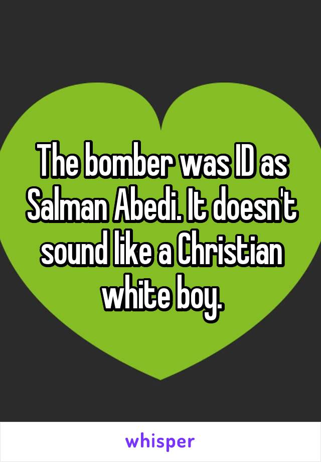 The bomber was ID as Salman Abedi. It doesn't sound like a Christian white boy.