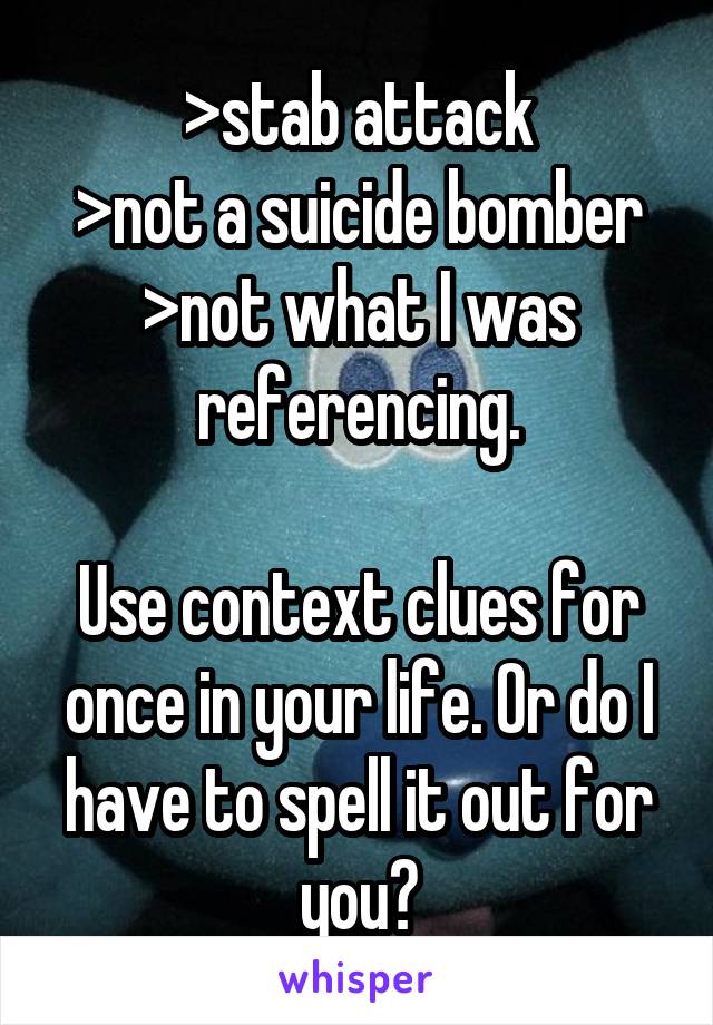 
>stab attack
>not a suicide bomber
>not what I was referencing.

Use context clues for once in your life. Or do I have to spell it out for you?