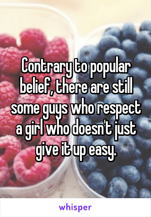 Contrary to popular belief, there are still some guys who respect a girl who doesn't just give it up easy.