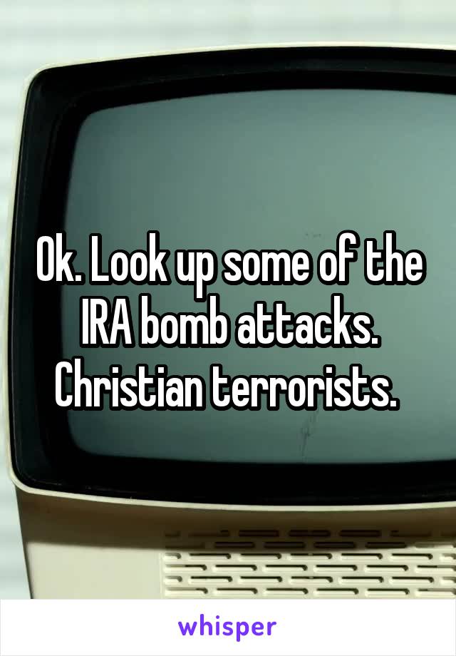 Ok. Look up some of the IRA bomb attacks. Christian terrorists. 