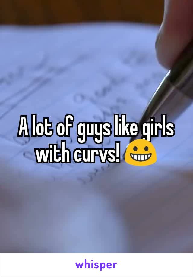 A lot of guys like girls with curvs! 😀