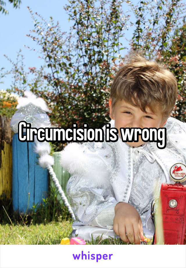 Circumcision is wrong 
