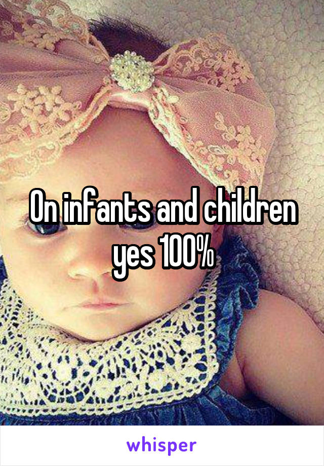On infants and children yes 100%