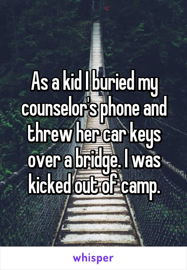 As a kid I buried my counselor's phone and threw her car keys over a bridge. I was kicked out of camp.