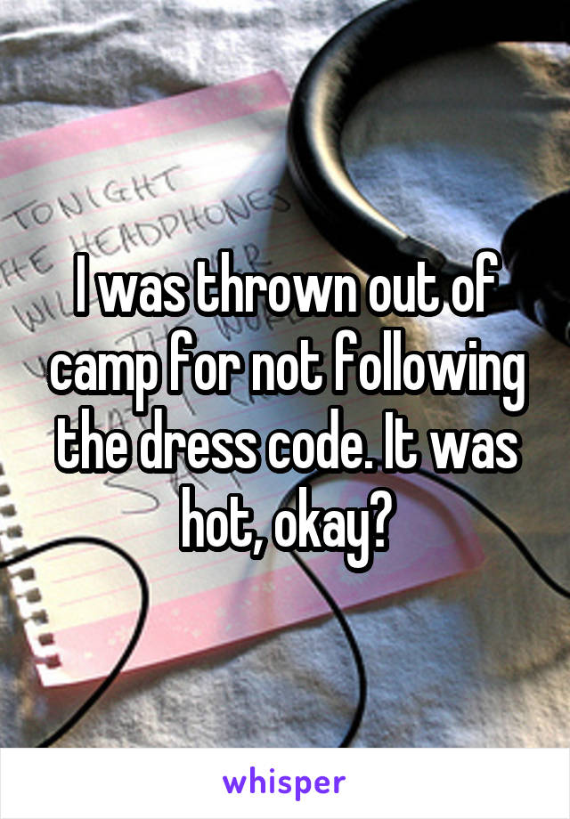 I was thrown out of camp for not following the dress code. It was hot, okay?