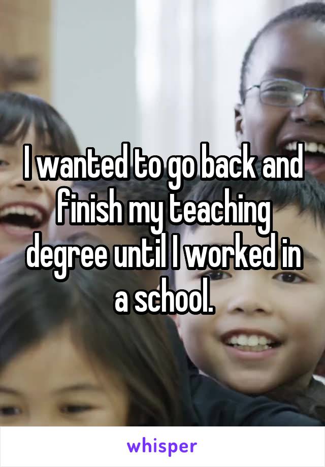 i-wanted-to-go-back-and-finish-my-teaching-degree-until-i-worked-in-a