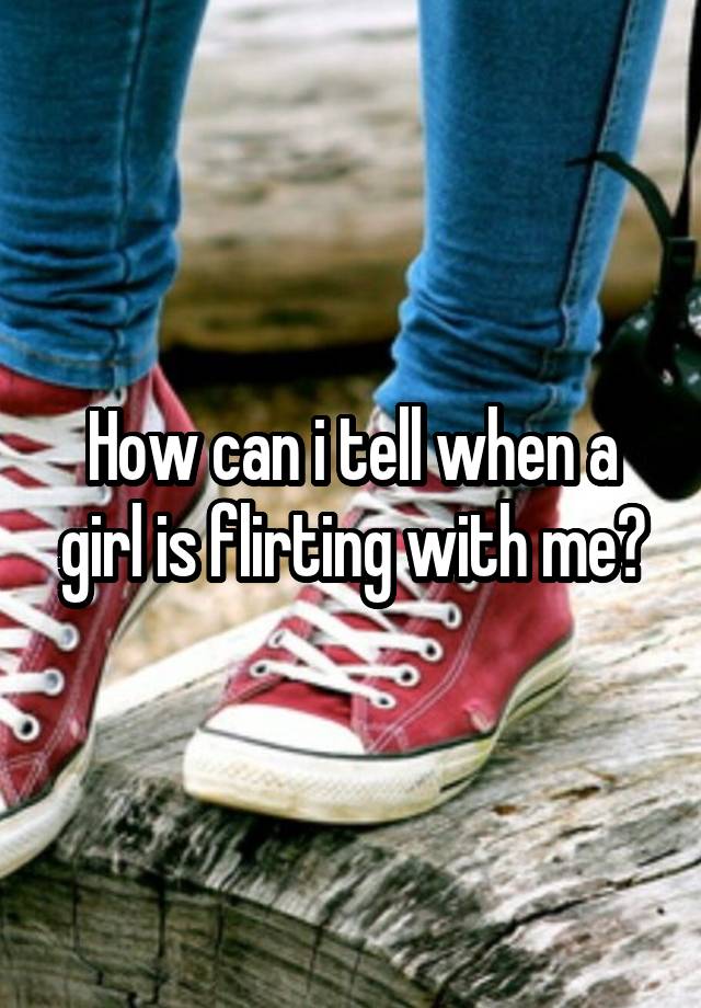 how-can-i-tell-when-a-girl-is-flirting-with-me