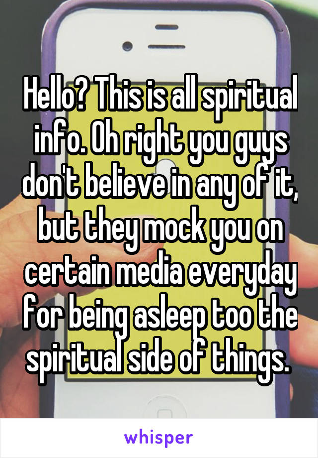 Hello? This is all spiritual info. Oh right you guys don't believe in any of it, but they mock you on certain media everyday for being asleep too the spiritual side of things. 