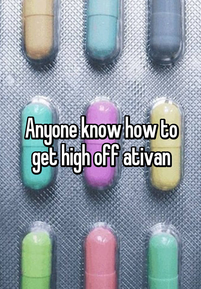 Anyone know how to get high off ativan