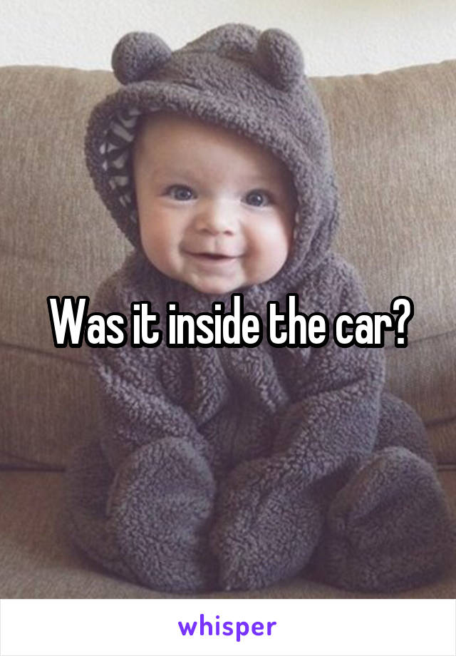 Was it inside the car?