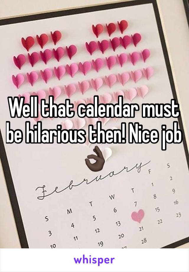 Well that calendar must be hilarious then! Nice job 👌🏿
