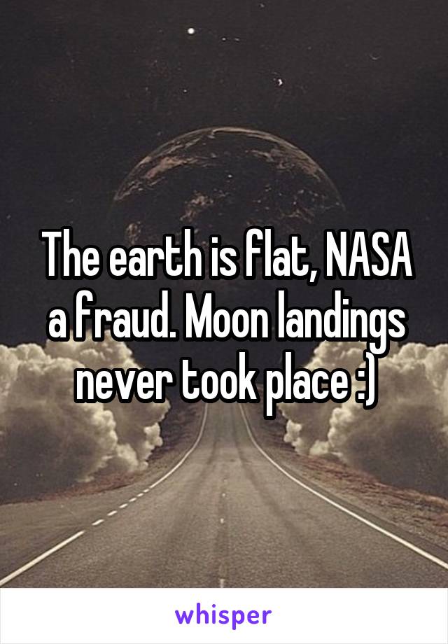 The earth is flat, NASA a fraud. Moon landings never took place :)