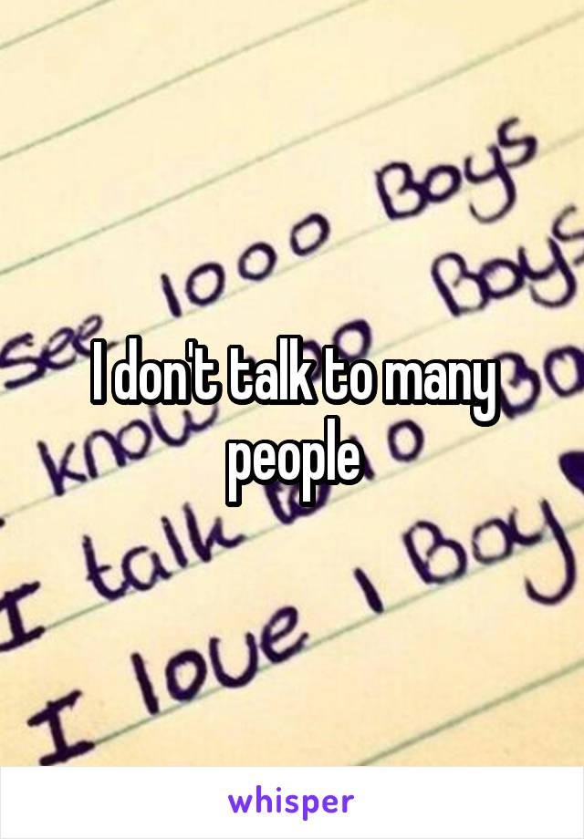 I don't talk to many people