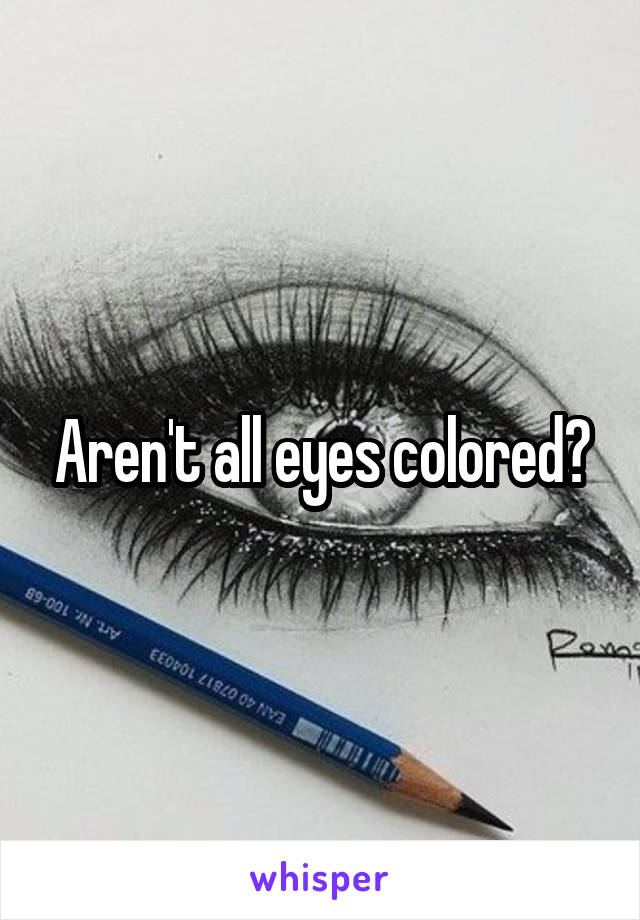 Aren't all eyes colored?