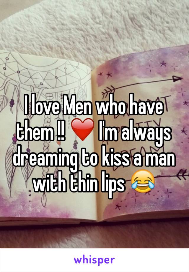I love Men who have them !! ❤️ I'm always dreaming to kiss a man with thin lips 😂