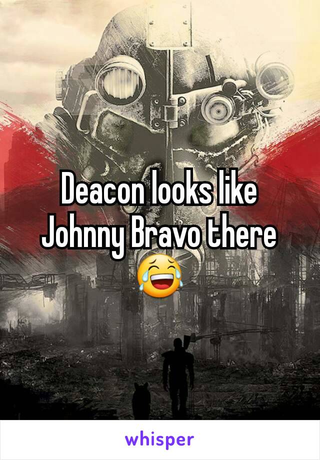 Deacon looks like Johnny Bravo there 😂