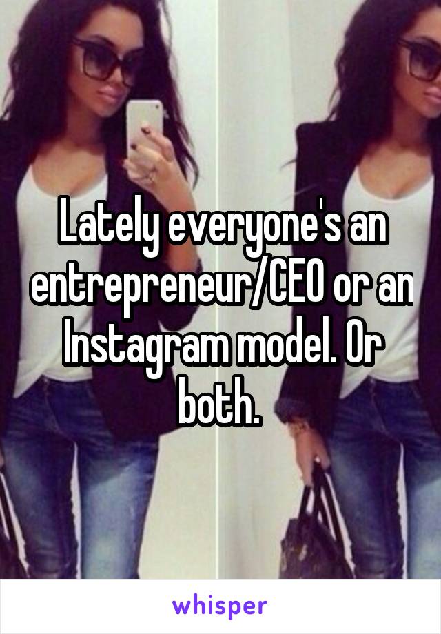 Lately everyone's an entrepreneur/CEO or an Instagram model. Or both. 
