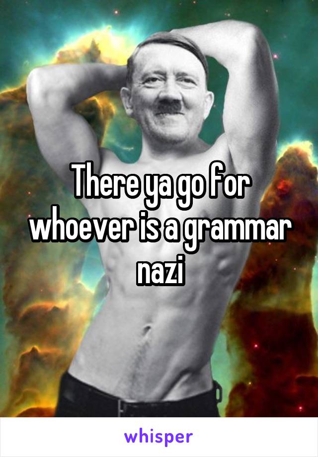 There ya go for whoever is a grammar nazi