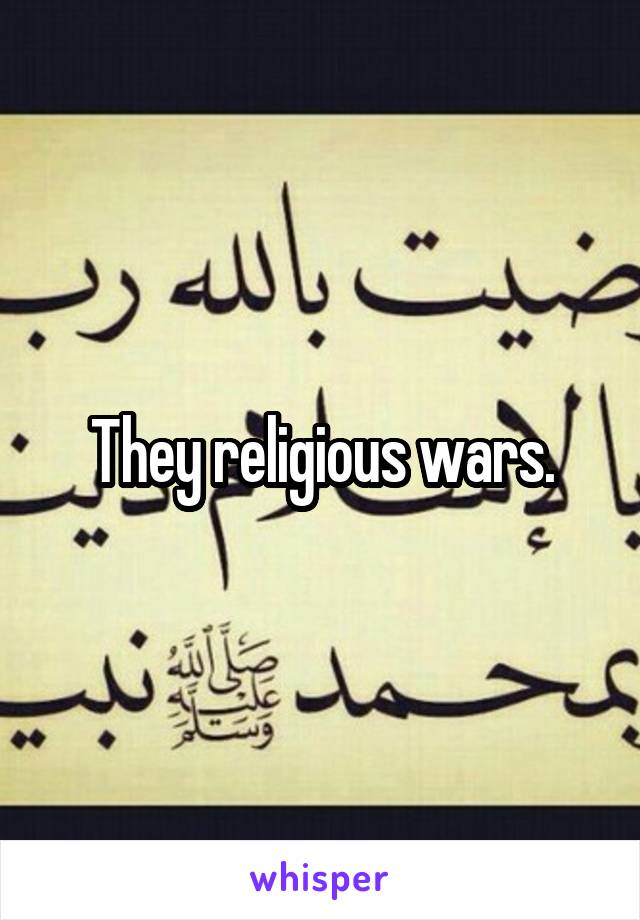 They religious wars.