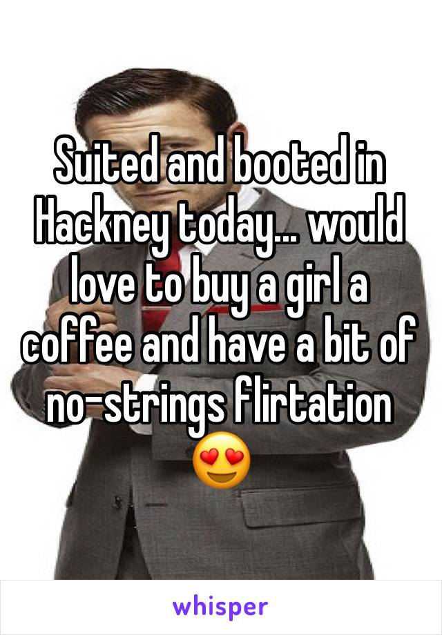 Suited and booted in Hackney today... would love to buy a girl a coffee and have a bit of no-strings flirtation ðŸ˜�